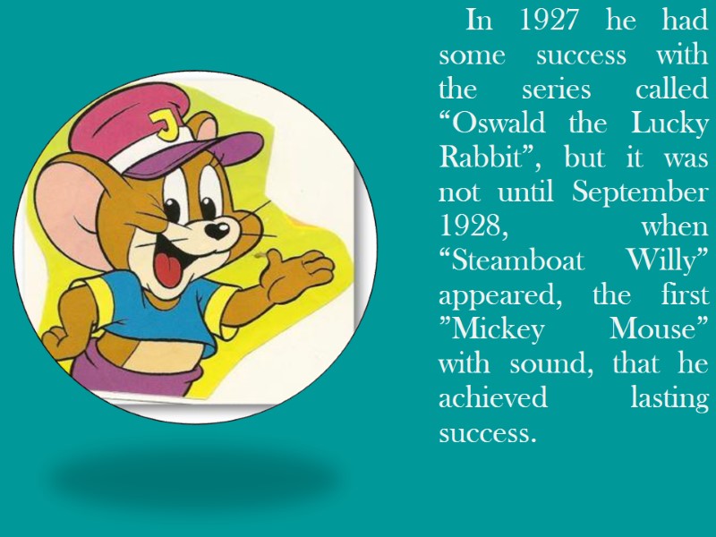 In 1927 he had some success with the series called “Oswald the Lucky Rabbit”,